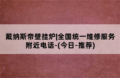 戴纳斯帝壁挂炉|全国统一维修服务附近电话-(今日-推荐)